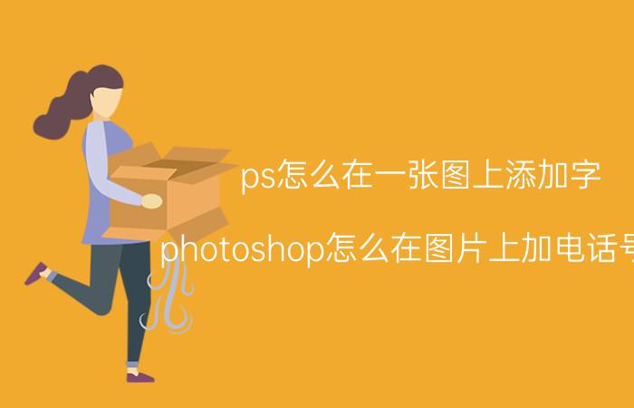 ps怎么在一张图上添加字 photoshop怎么在图片上加电话号码？